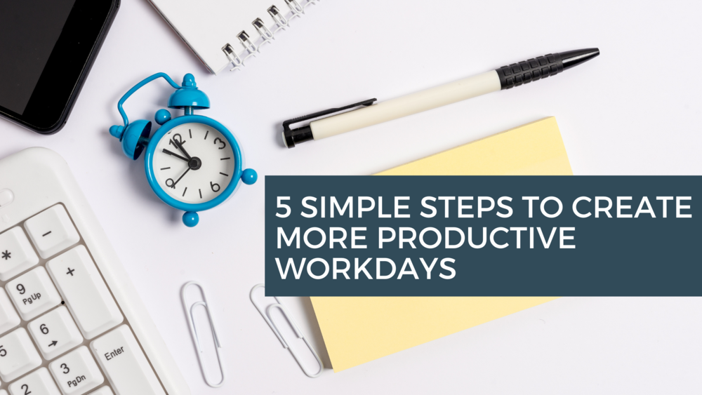 5 simple steps to create more productive workdays