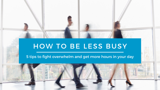 5 tips to fight overwhelm and get more hours in your day