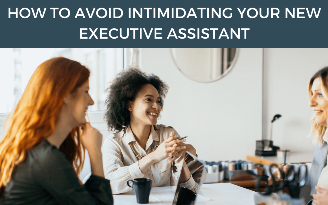 How to Avoid Intimidating Your New Executive Assistant